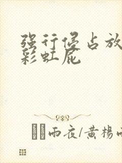 强行侵占放了个彩虹屁