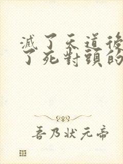 灭了天道后我成了死对头的师妹