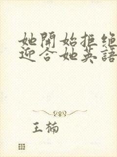 她开始拒绝慢迎迎合她英语