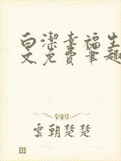 白洁幸福生活全文免费笔趣阁阅读