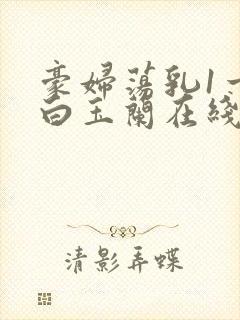 豪妇荡乳1一5白玉兰在线看