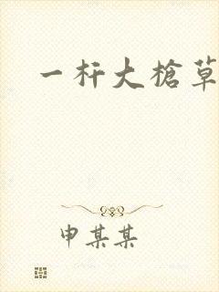 一杆大枪草全家