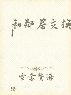 和邻居交换娇妻1