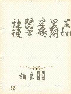 被闺蜜男友认错后笔趣阁txt