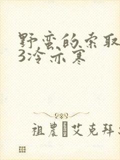 野蛮的索取1V3冷亦寒