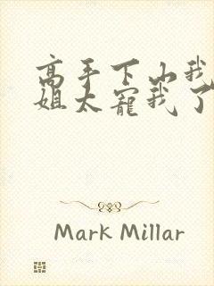 高手下山我家师姐太宠我了全文免费