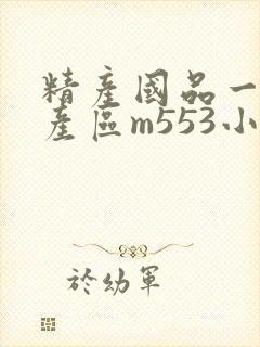 精产国品一二三产区m553小说