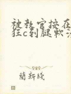 被教官按在寝室狂c到腿软漫画