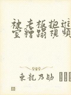 被老板抱进办公室糟蹋视频