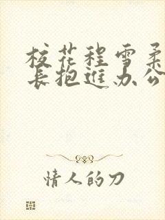 校花程雪柔被校长抱进办公室