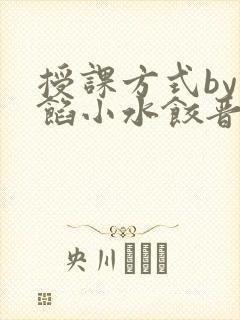 授课方式by肉馅小水饺晋骨