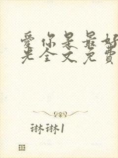 爱你是最好的时光全文免费阅读