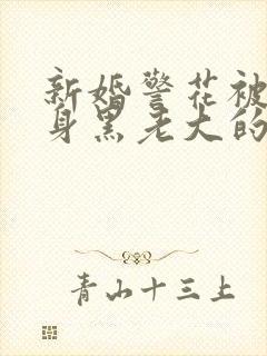 新婚警花被迫献身黑老大的小说