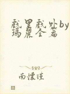 戏里戏外by苏玛丽全篇