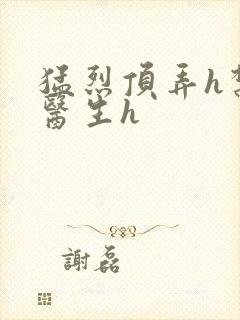 猛烈顶弄h禁欲医生h