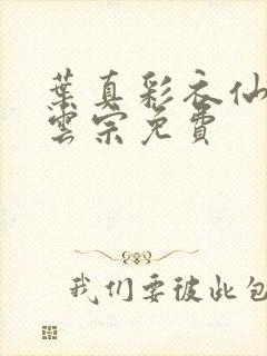 叶真彩衣仙子齐云宗免费