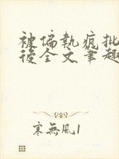 被偏执疯批囚禁后全文笔趣阁