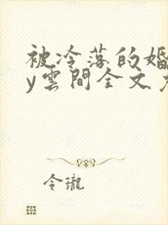 被冷落的婚姻by云间全文免费笔趣阁