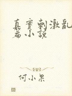 真实刺激乱13篇小说