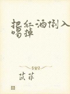 把红酒倒入b里喝掉