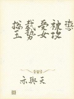 总裁受被惩罚戴玉势女攻