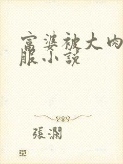 富婆被大肉楱征服小说