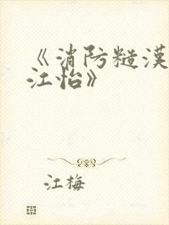 《消防糙汉vs江怡》