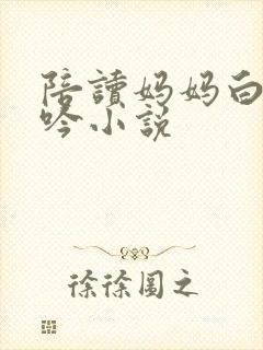 陪读妈妈白嫩呻吟小说