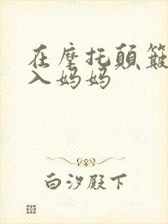 在摩托颠簸中进入妈妈