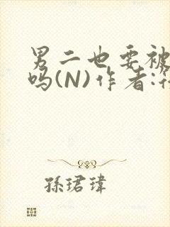 男二也要被爆炒吗(N)作者:筏喻