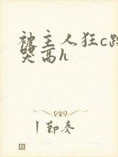 被主人狂c躁到哭高h