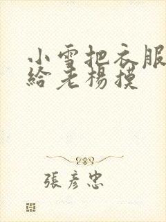 小雪把衣服解开给老杨摸