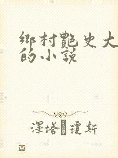 乡村艳史大肉榛的小说