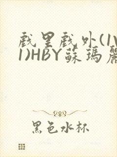 戏里戏外(1V1)HBY苏玛丽全文免费阅读