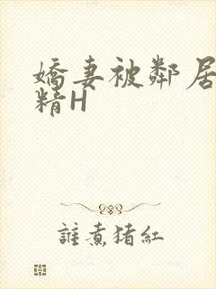 娇妻被邻居灌满精H