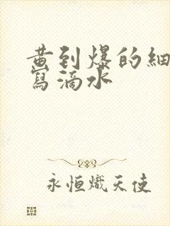 黄到爆的细节描写滴水