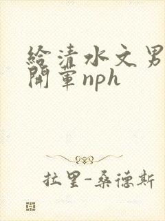 给清水文男主们开荤nph