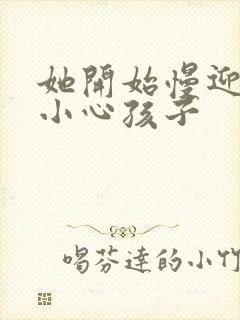 她开始慢迎迎合小心孩子