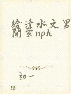 给清水文男主们开荤nph