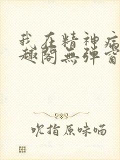 我在精神病院笔趣阁无弹窗