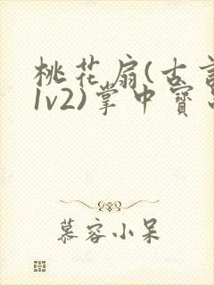 桃花扇(古言,1v2)掌中宝串串香