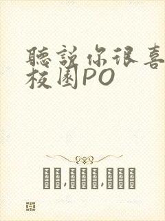 听说你很喜欢我校园PO