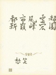 都市风云超前更新巅峰宏图笔趣阁