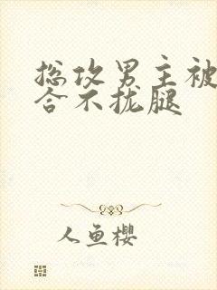 总攻男主被C得合不拢腿