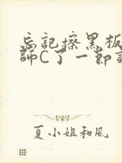 忘记擦黑板被老师C了一节课