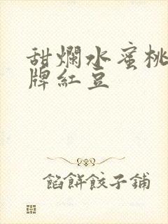 甜烂水蜜桃 黄牌红豆