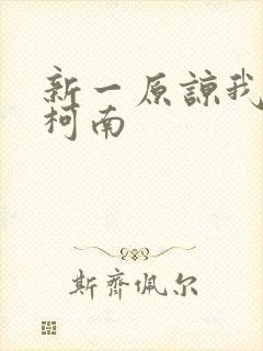 新一原谅我爱上柯南