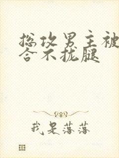 总攻男主被C得合不拢腿