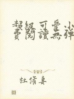 超级可爱小说免费阅读无弹窗笔趣