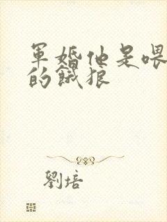 军婚他是喂不饱的饿狼